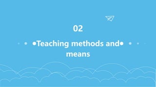 Teaching methods and
means
02
 