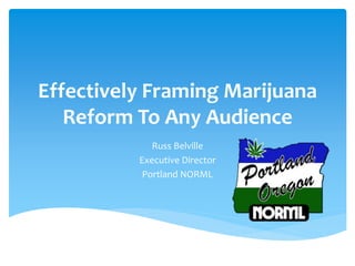 Effectively Framing Marijuana
Reform To Any Audience
Russ Belville
Executive Director
Portland NORML
 