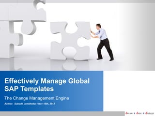 Effectively Manage Global
SAP Templates
The Change Management Engine
Author: Subodh Jambhekar / Nov 15th, 2012

 