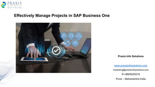 Effectively Manage Projects in SAP Business One
Praxis Info Solutions
www.praxisinfosolutions.com
marketing@praxisinfosolutions.com
91-8805025518
Pune – Maharashtra India
 