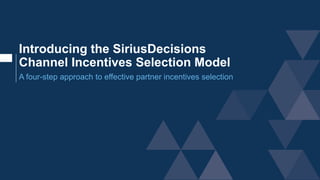 Introducing the SiriusDecisions
Channel Incentives Selection Model
A four-step approach to effective partner incentives selection
 