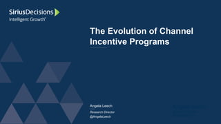 Angela Leech
Research Director
@AngelaLeech
The Evolution of Channel
Incentive Programs
Angela Leech
Research Director
@AngelaLeech
 