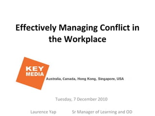 Effectively Managing Conflict in the Workplace Tuesday, 7 December 2010 Laurence Yap  Sr Manager of Learning and OD 