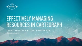 EFFECTIVELY MANAGING
RESOURCES IN CARTEGRAPH
QUINT PERTZSCH & TODD HENDERSON
Sales Engineers
 