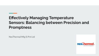 Eﬀectively Managing Temperature
Sensors: Balancing between Precision and
Promptness
NexThermal Mfg (I) Pvt Ltd
 