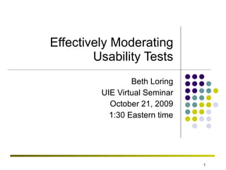 Effectively Moderating Usability Tests Beth Loring UIE Virtual Seminar October 21, 2009 1:30 Eastern time 