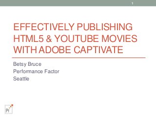 EFFECTIVELY PUBLISHING
HTML5 & YOUTUBE MOVIES
WITH ADOBE CAPTIVATE
Betsy Bruce
Performance Factor
Seattle
1
 