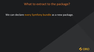 What to extract to the package?
We can declare every Symfony bundle as a new package.
 