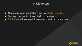 #4 Monorepo
● All packages and applications are in a single repository
● Packages are not tight to a single technology
● Git Subtree allows to publish many repos from monorepo
 