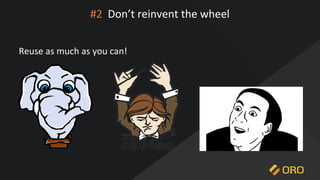 #2 Don’t reinvent the wheel
Reuse as much as you can!
 