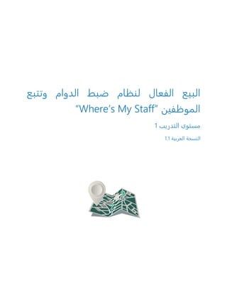‫البيع‬‫الفعال‬‫وتتبع‬ ‫الدوام‬ ‫ضبط‬ ‫لنظام‬
‫الموظفين‬“Where’s My Staff”
‫م‬‫ستوى‬‫التدريب‬1
‫النسخة‬‫العربية‬1.1
 