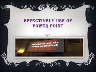 EFFECTIVELY USE OF
   POWER POINT
 