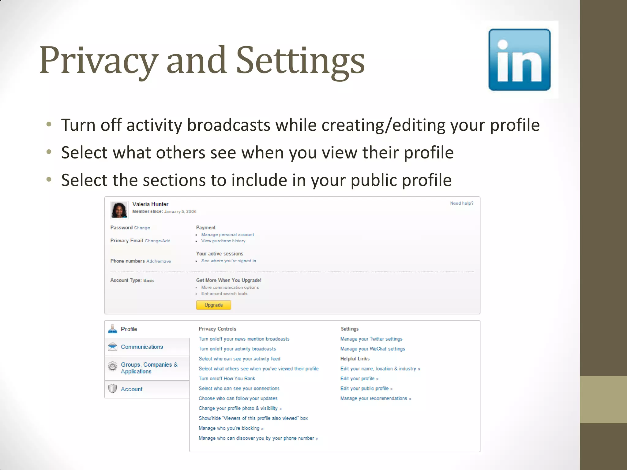 Privacy and Settings
• Turn off activity broadcasts while creating/editing your profile
• Select what others see when you view their profile
• Select the sections to include in your public profile
 