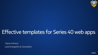 Effective templates for Series 40 web apps
 Tapan Acharya
 Lead Evangelist & Consultant.
 
