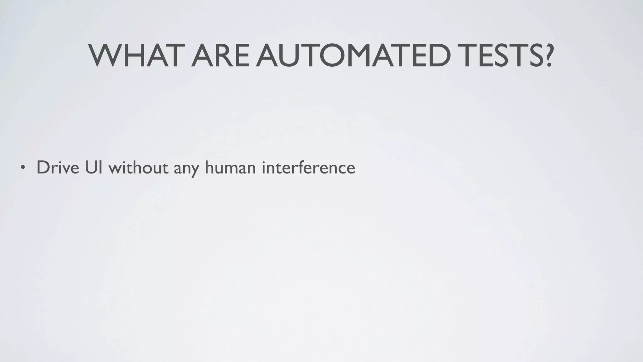 WHAT ARE AUTOMATED TESTS?


•   Drive UI without any human interference
 
