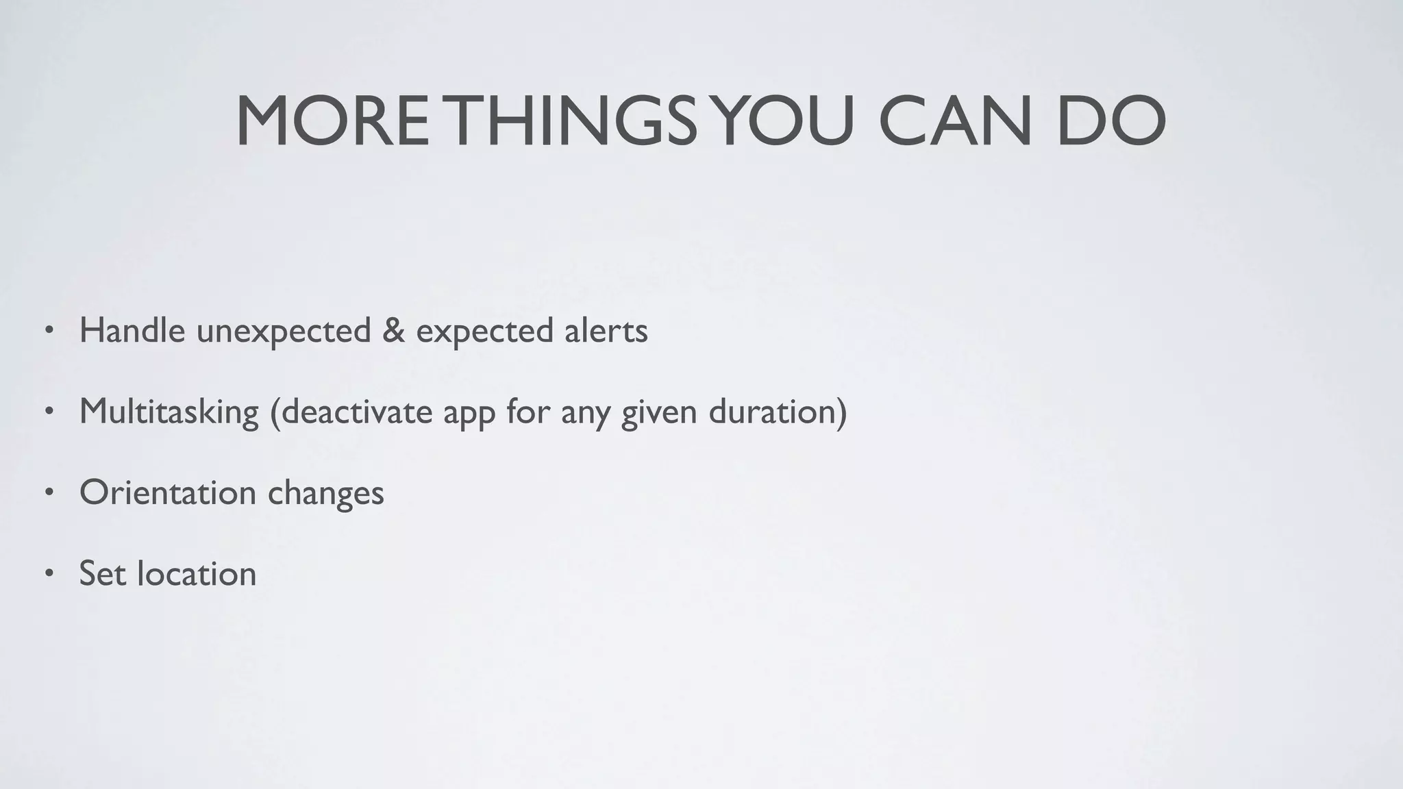 MORE THINGS YOU CAN DO

•   Handle unexpected & expected alerts

•   Multitasking (deactivate app for any given duration)

•   Orientation changes

•   Set location
 