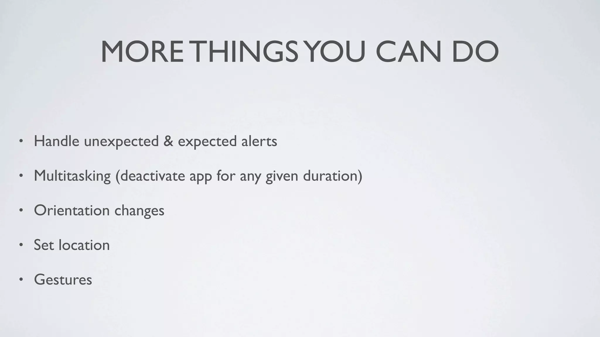 MORE THINGS YOU CAN DO

•   Handle unexpected & expected alerts

•   Multitasking (deactivate app for any given duration)

•   Orientation changes

•   Set location

•   Gestures
 