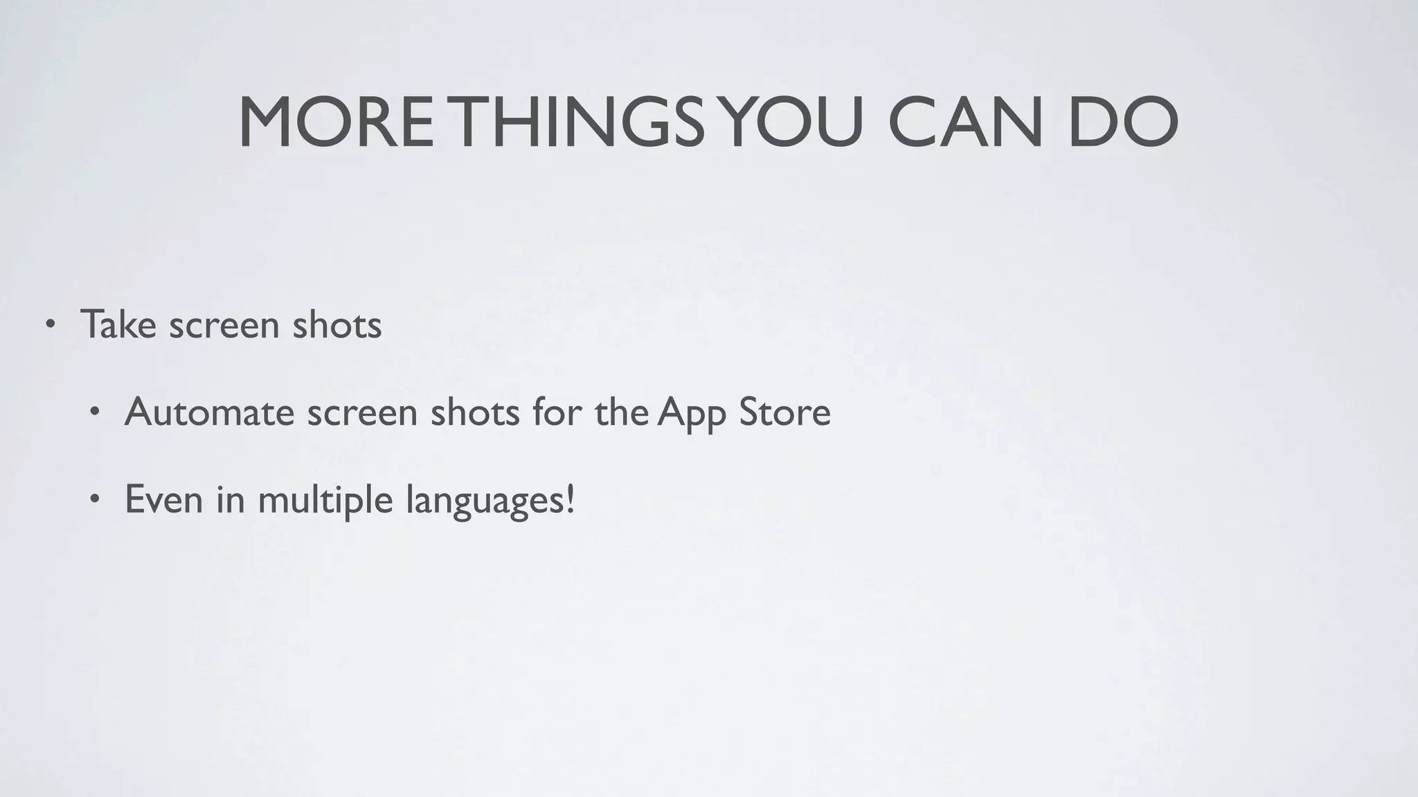 MORE THINGS YOU CAN DO

•   Take screen shots

    •   Automate screen shots for the App Store

    •   Even in multiple languages!
 