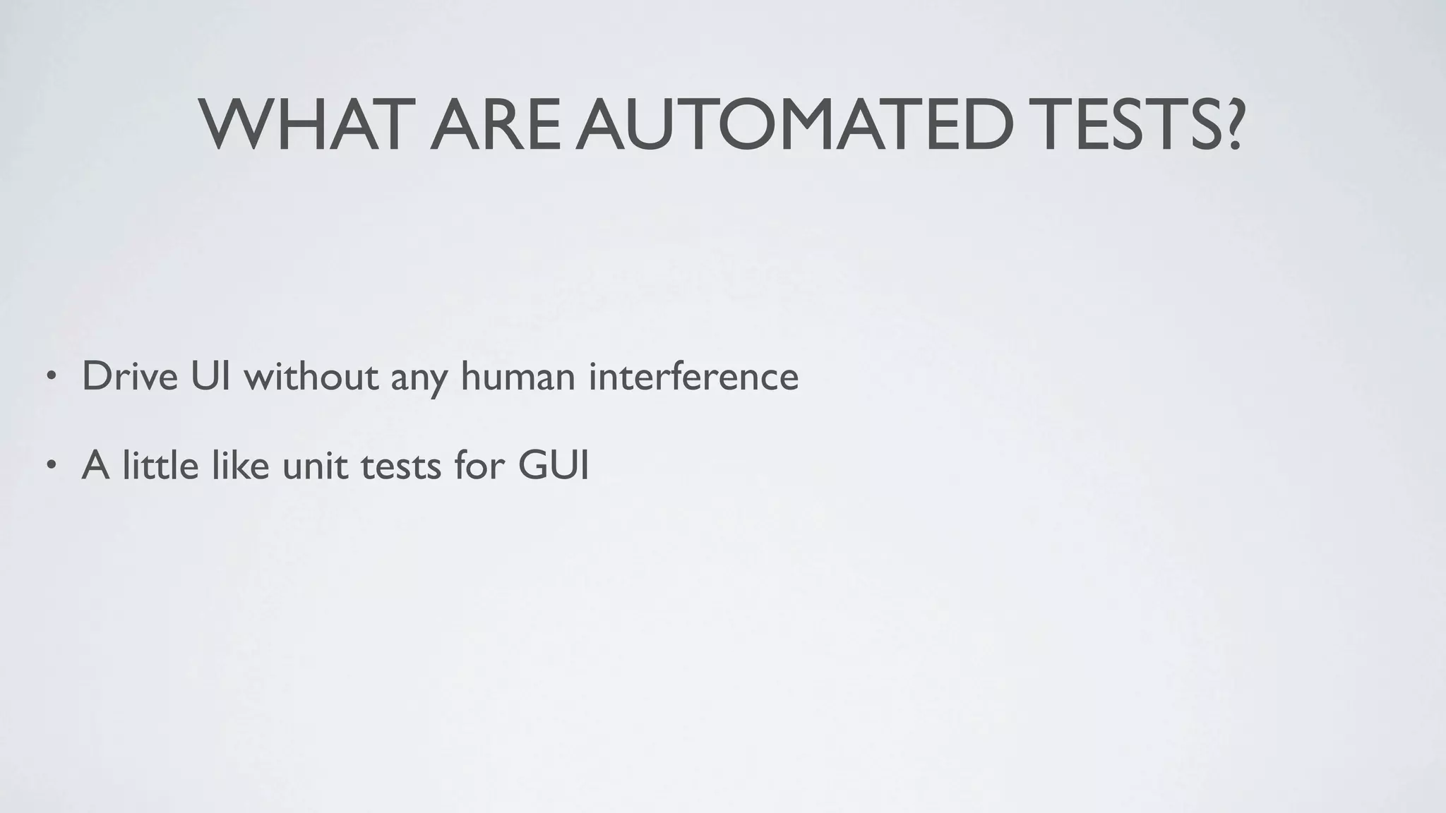 WHAT ARE AUTOMATED TESTS?


•   Drive UI without any human interference

•   A little like unit tests for GUI
 