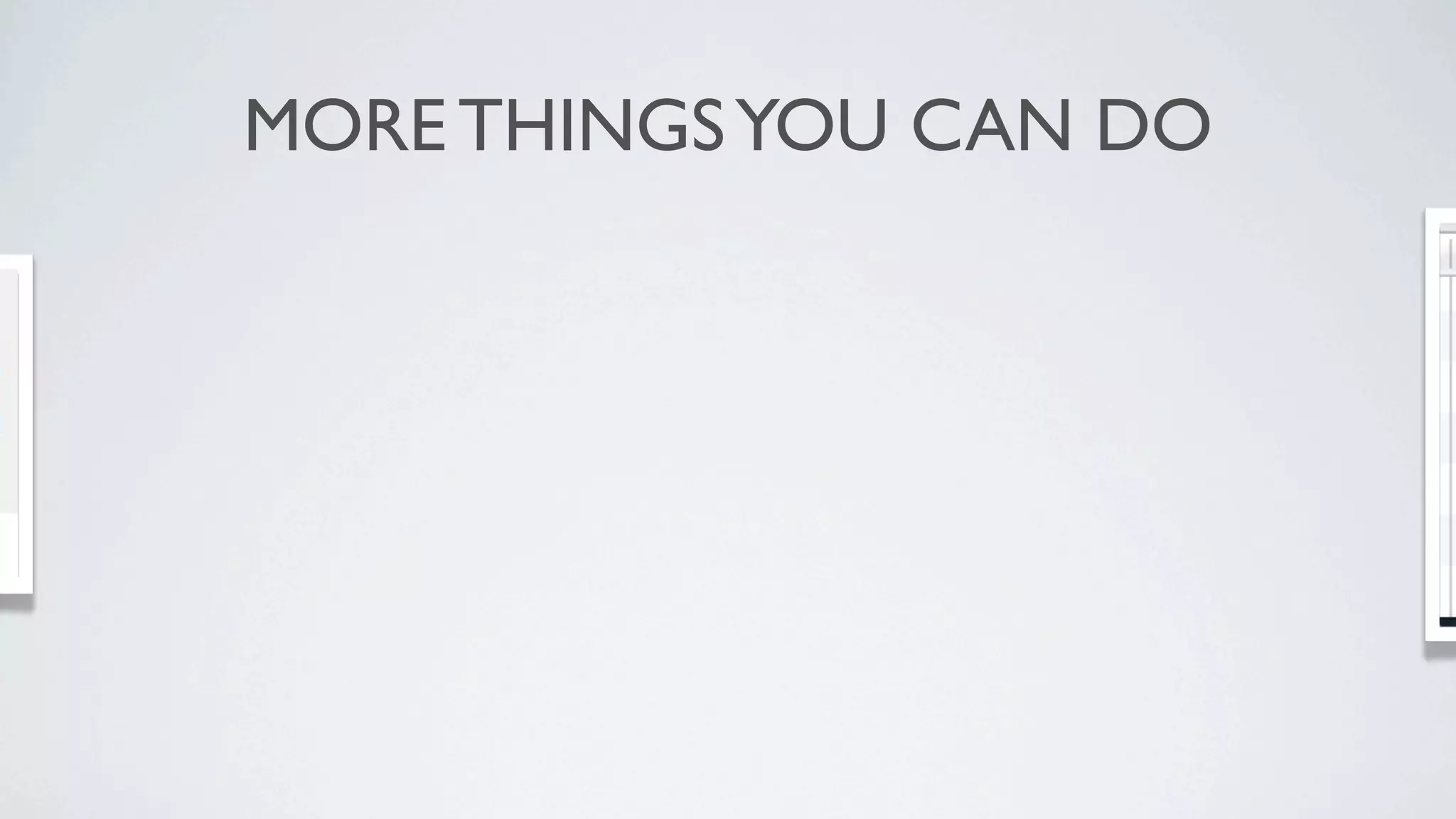 MORE THINGS YOU CAN DO
 