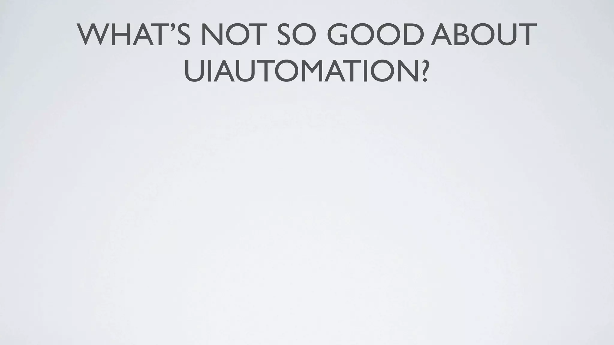 WHAT’S NOT SO GOOD ABOUT
     UIAUTOMATION?
 