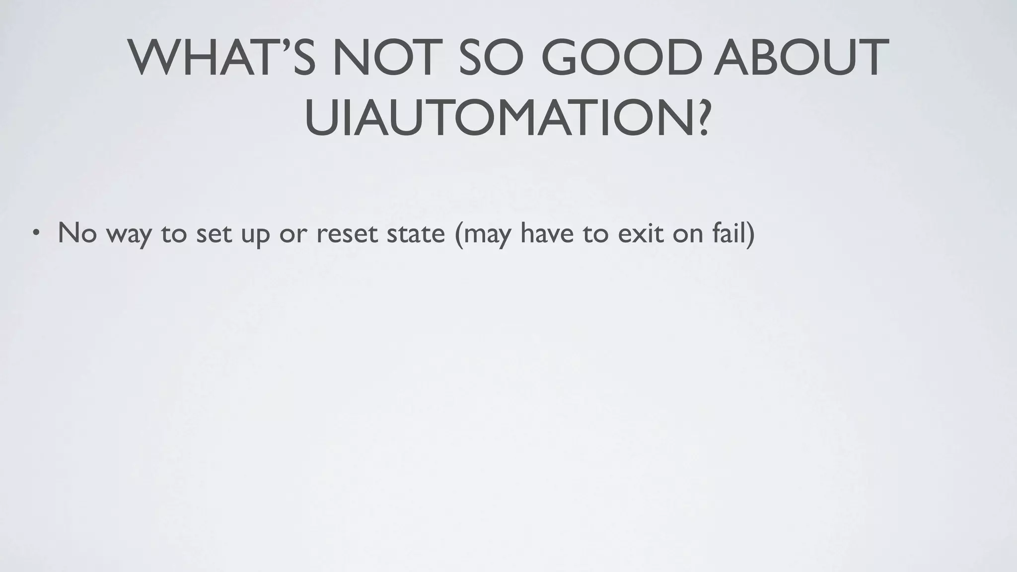 WHAT’S NOT SO GOOD ABOUT
              UIAUTOMATION?

•   No way to set up or reset state (may have to exit on fail)
 