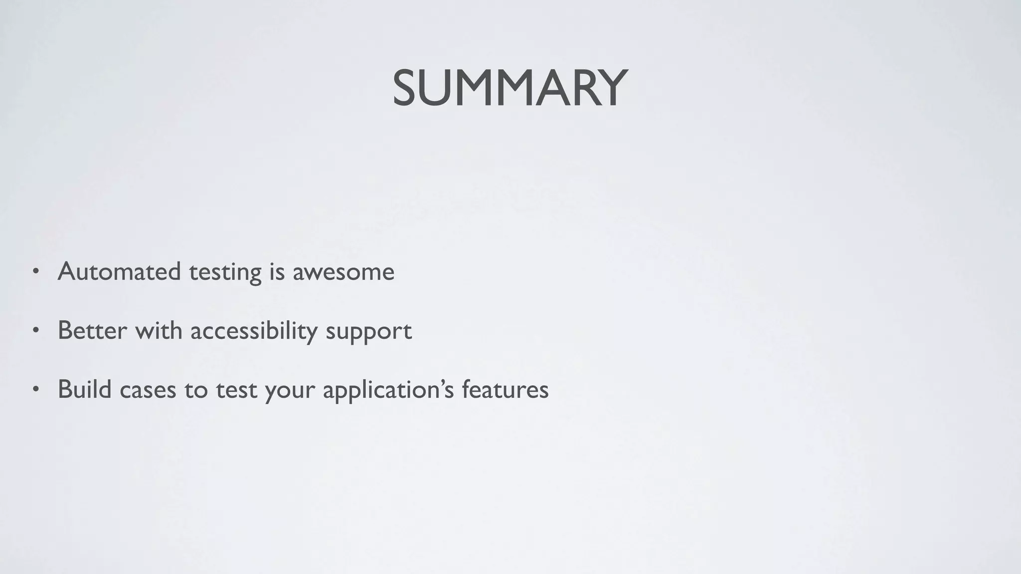 SUMMARY


•   Automated testing is awesome

•   Better with accessibility support

•   Build cases to test your application’s features
 