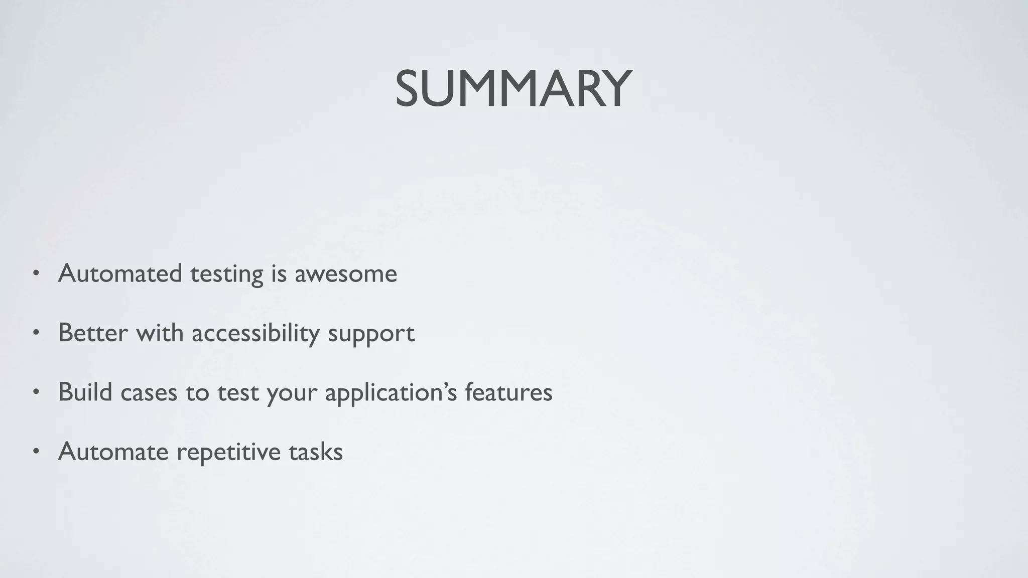 SUMMARY


•   Automated testing is awesome

•   Better with accessibility support

•   Build cases to test your application’s features

•   Automate repetitive tasks
 