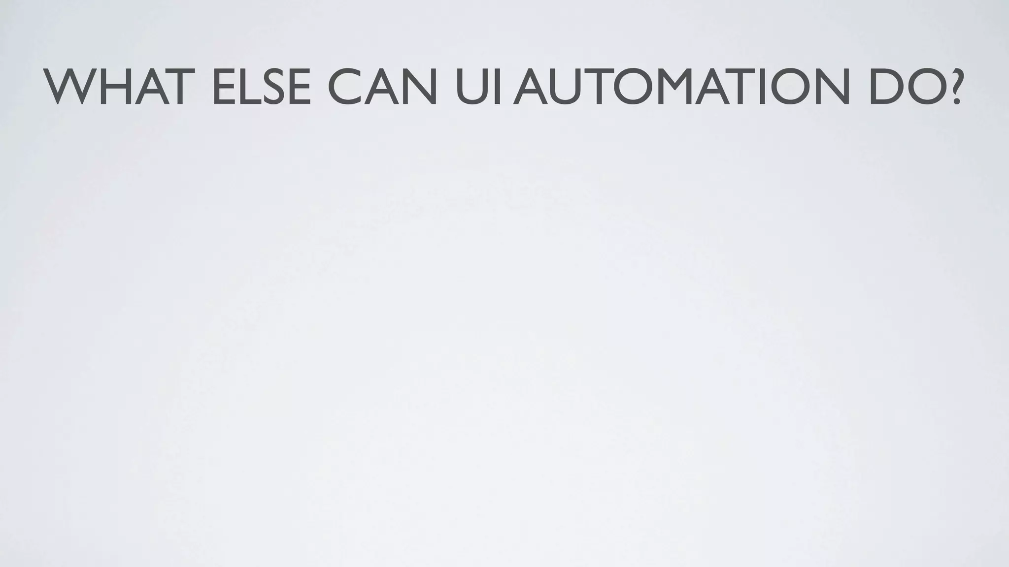 WHAT ELSE CAN UI AUTOMATION DO?
 