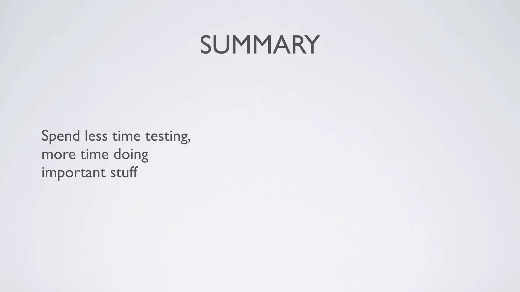SUMMARY


Spend less time testing,
more time doing
important stuff
 
