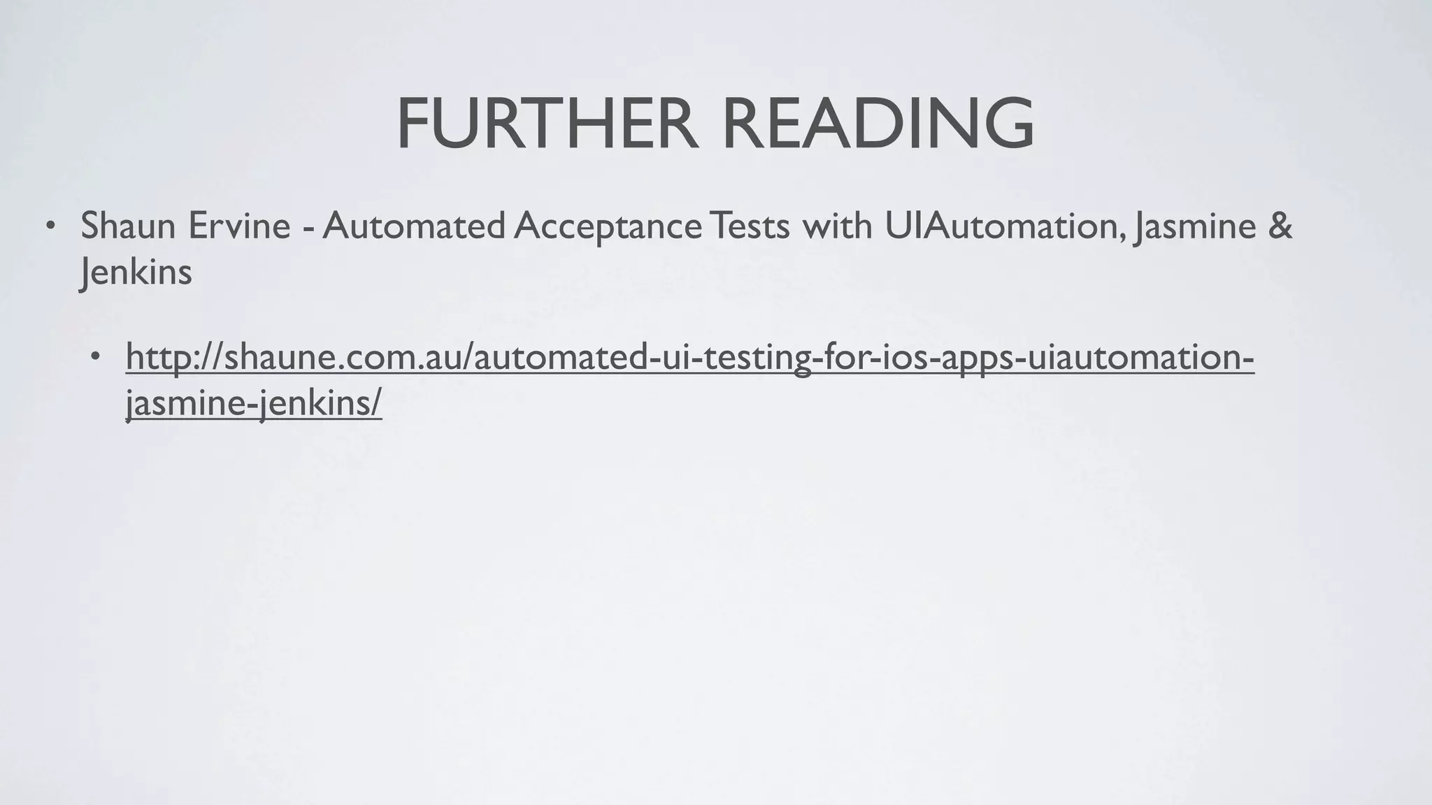 FURTHER READING
•   Shaun Ervine - Automated Acceptance Tests with UIAutomation, Jasmine &
    Jenkins

    •   http://shaune.com.au/automated-ui-testing-for-ios-apps-uiautomation-
        jasmine-jenkins/
 