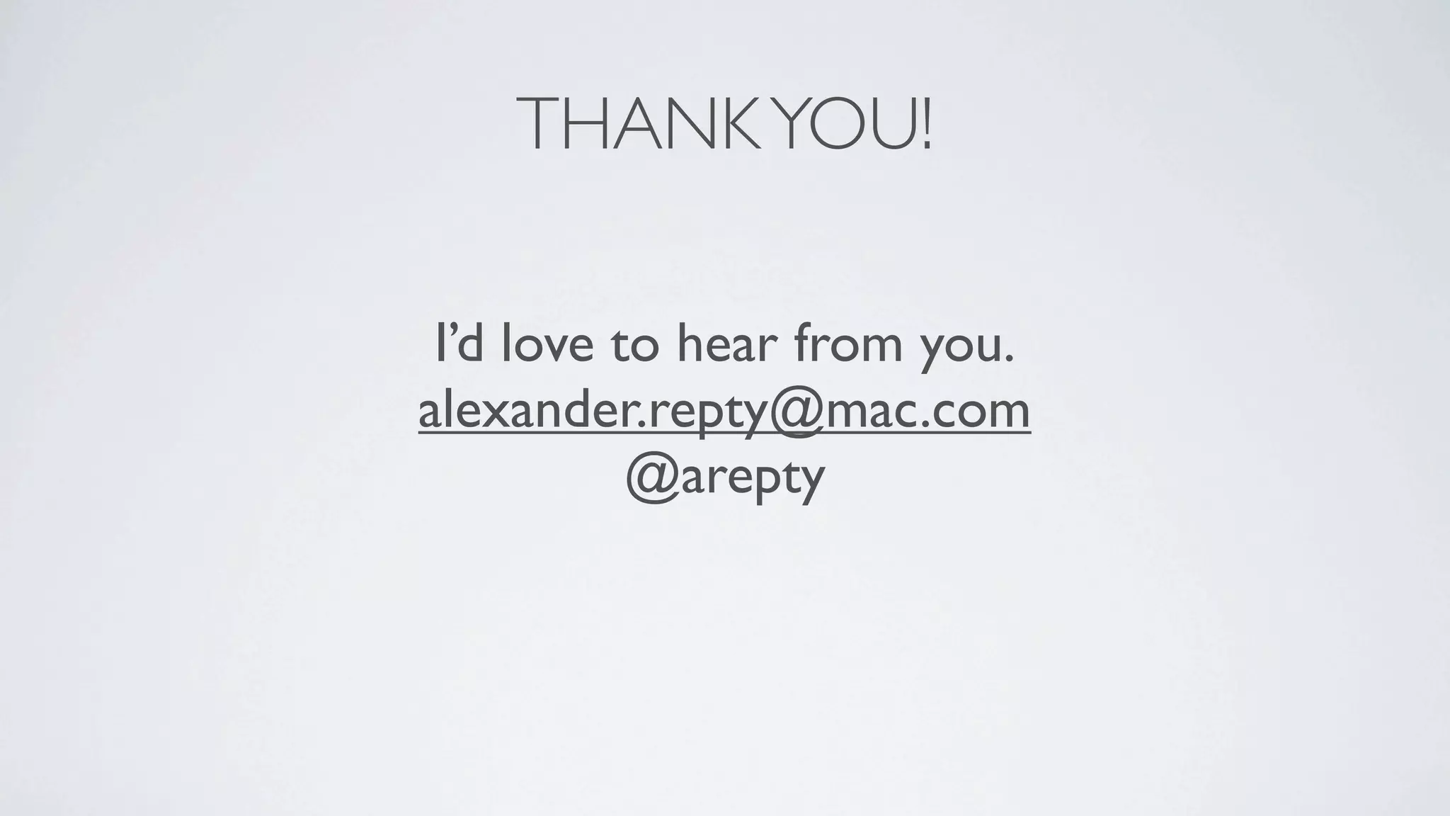 THANK YOU!

 I’d love to hear from you.
alexander.repty@mac.com
           @arepty
 