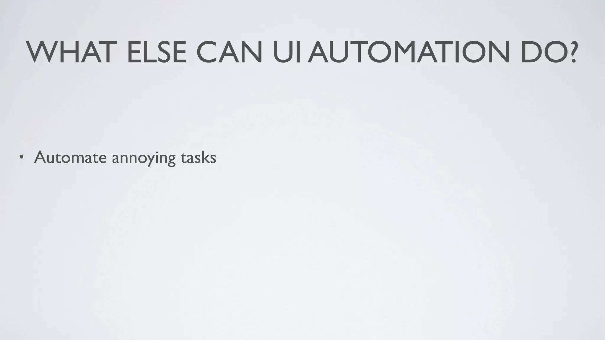 WHAT ELSE CAN UI AUTOMATION DO?


•   Automate annoying tasks
 
