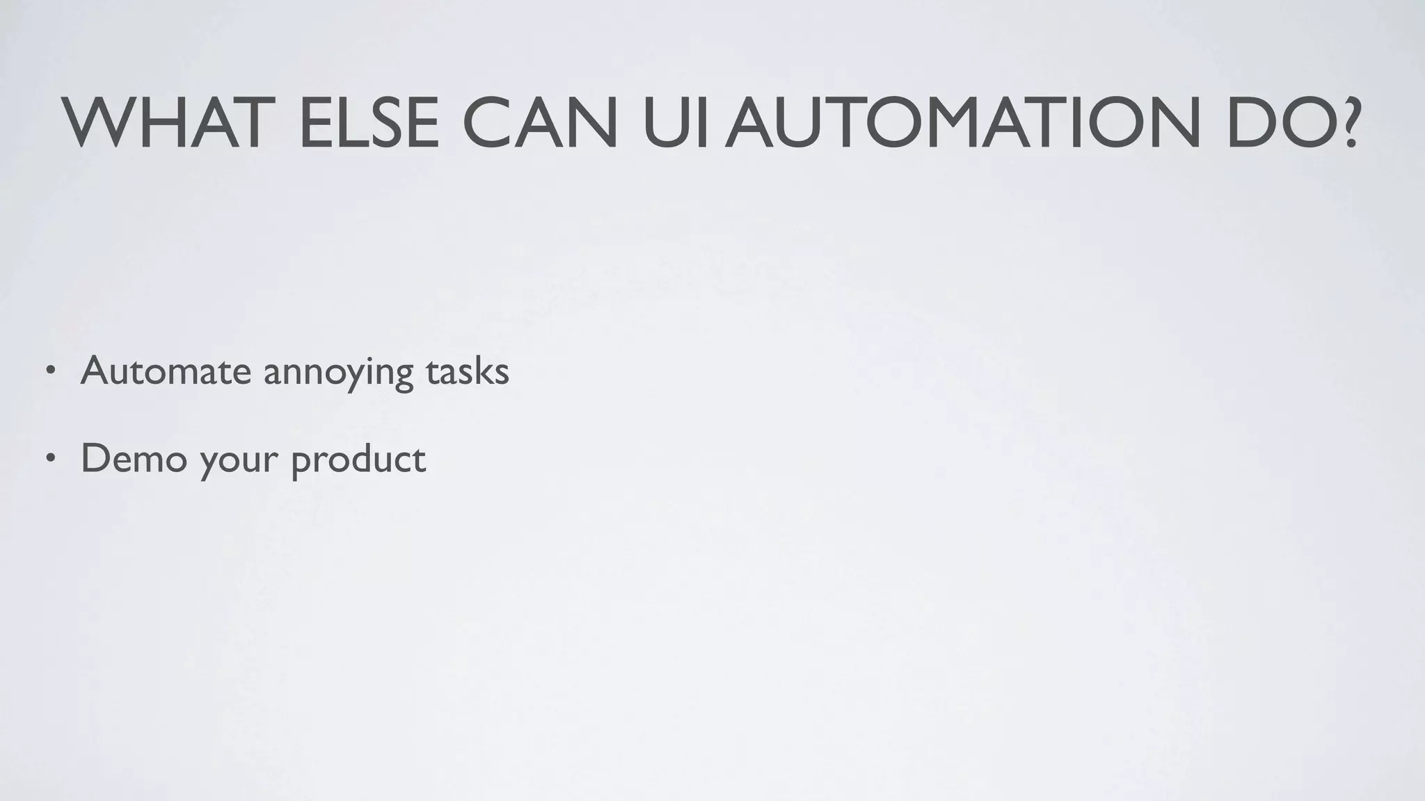 WHAT ELSE CAN UI AUTOMATION DO?


•   Automate annoying tasks

•   Demo your product
 