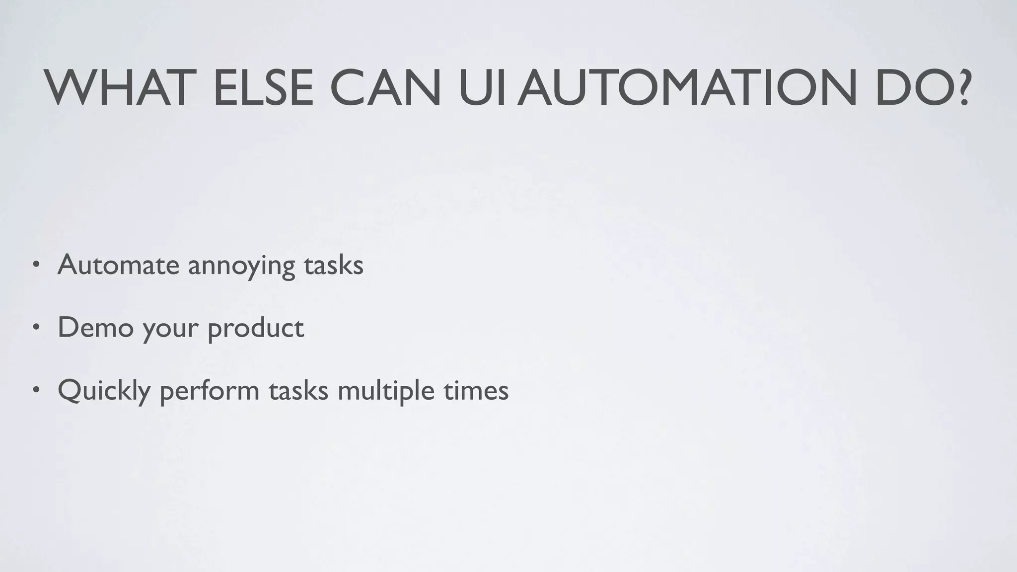 WHAT ELSE CAN UI AUTOMATION DO?


•   Automate annoying tasks

•   Demo your product

•   Quickly perform tasks multiple times
 