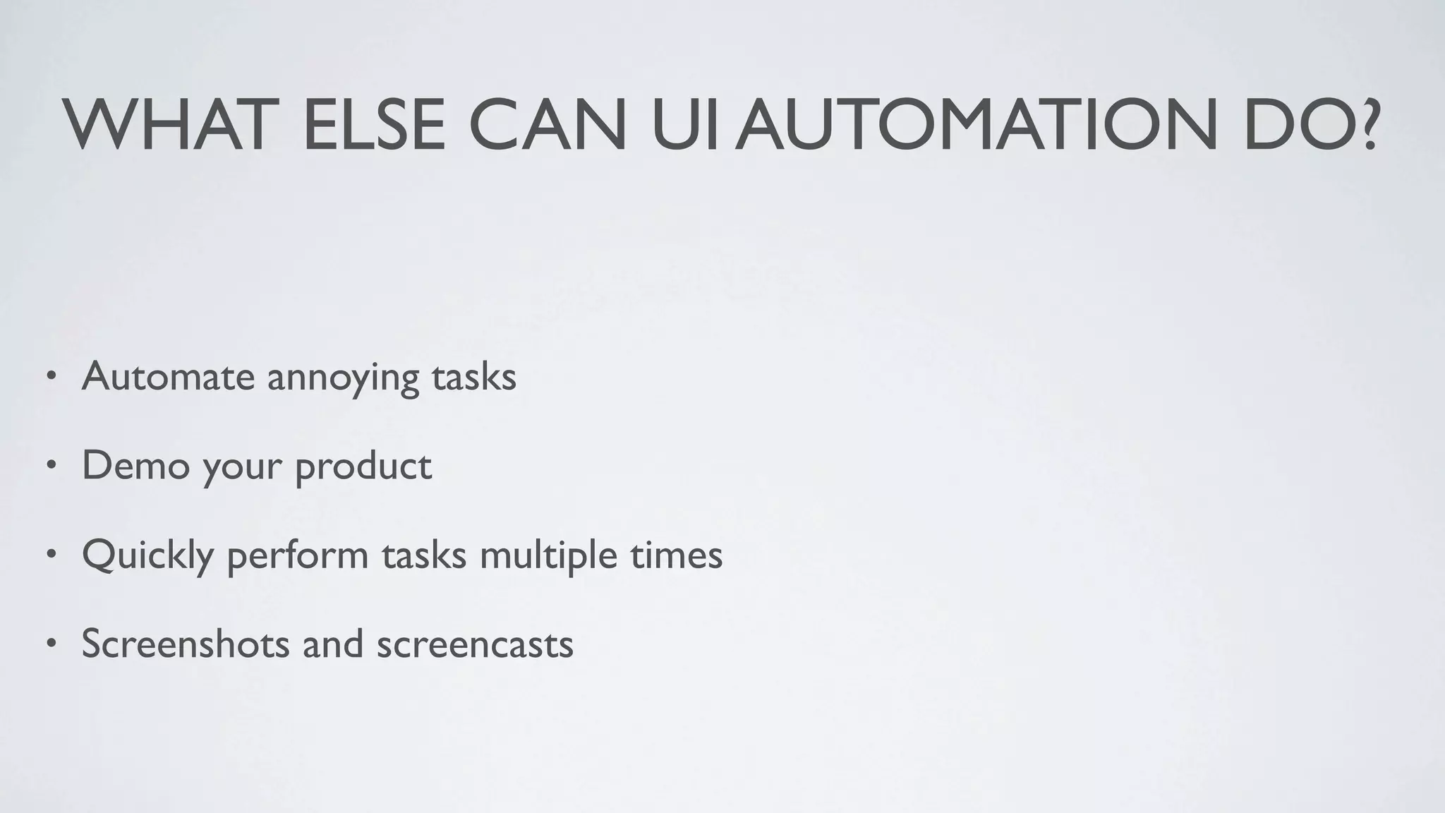WHAT ELSE CAN UI AUTOMATION DO?


•   Automate annoying tasks

•   Demo your product

•   Quickly perform tasks multiple times

•   Screenshots and screencasts
 