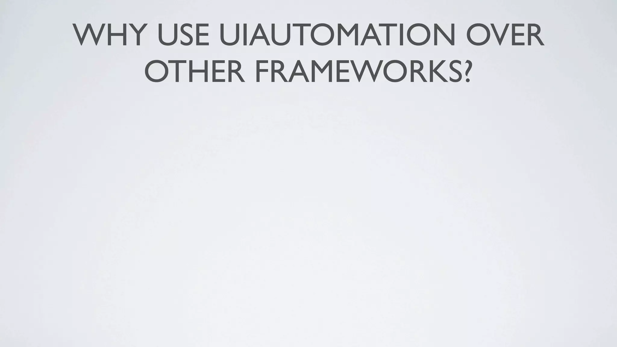WHY USE UIAUTOMATION OVER
   OTHER FRAMEWORKS?
 