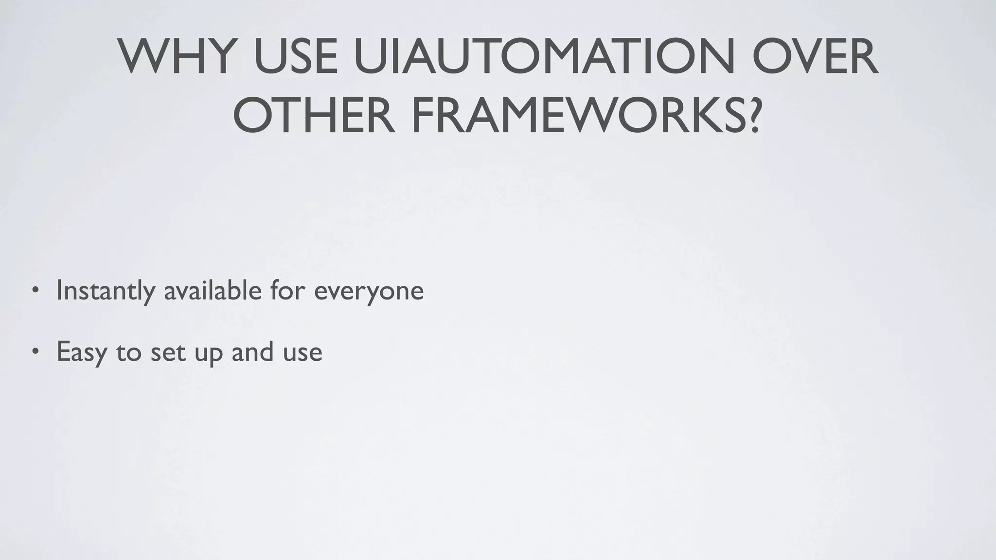 WHY USE UIAUTOMATION OVER
            OTHER FRAMEWORKS?


•   Instantly available for everyone

•   Easy to set up and use
 