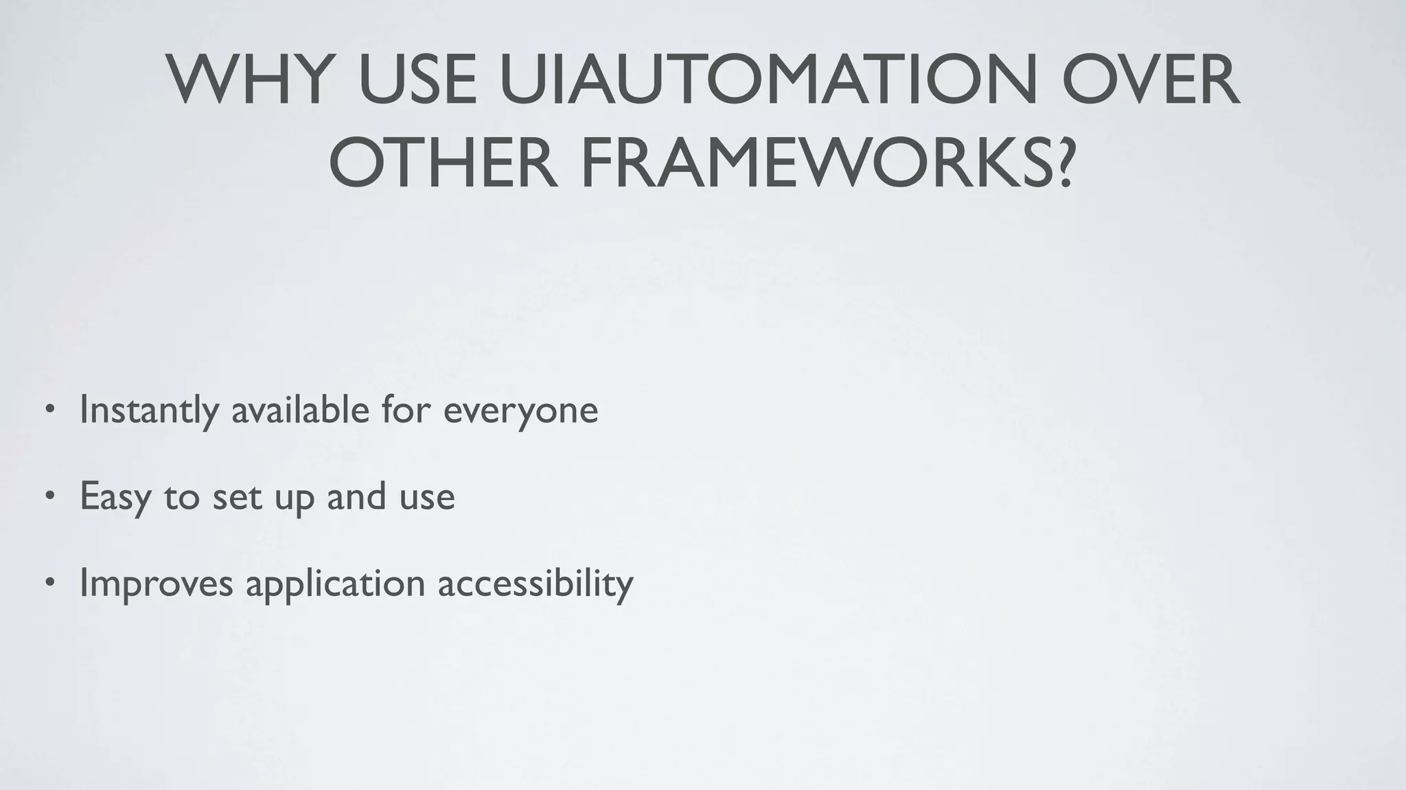 WHY USE UIAUTOMATION OVER
            OTHER FRAMEWORKS?


•   Instantly available for everyone

•   Easy to set up and use

•   Improves application accessibility
 