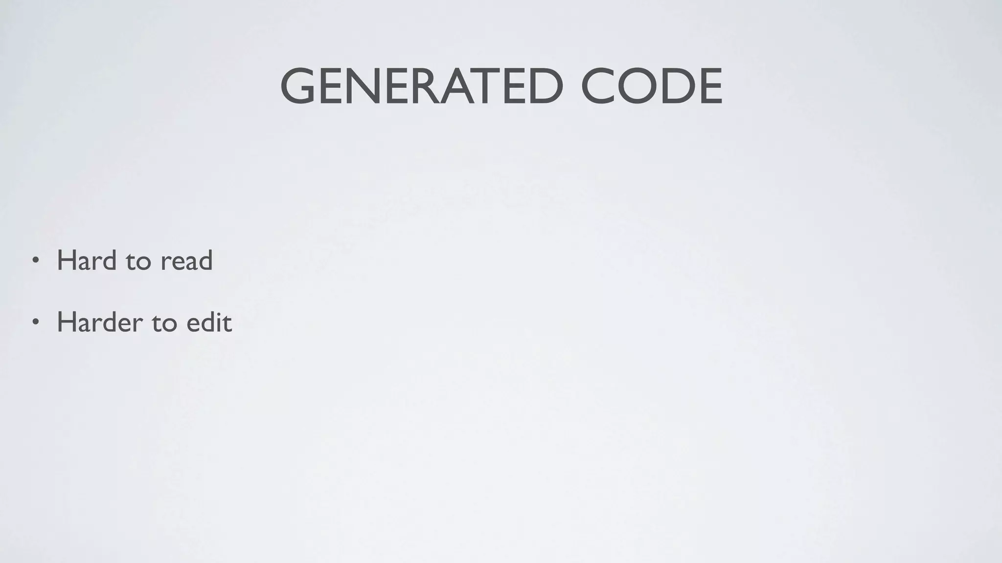 GENERATED CODE


•   Hard to read

•   Harder to edit
 