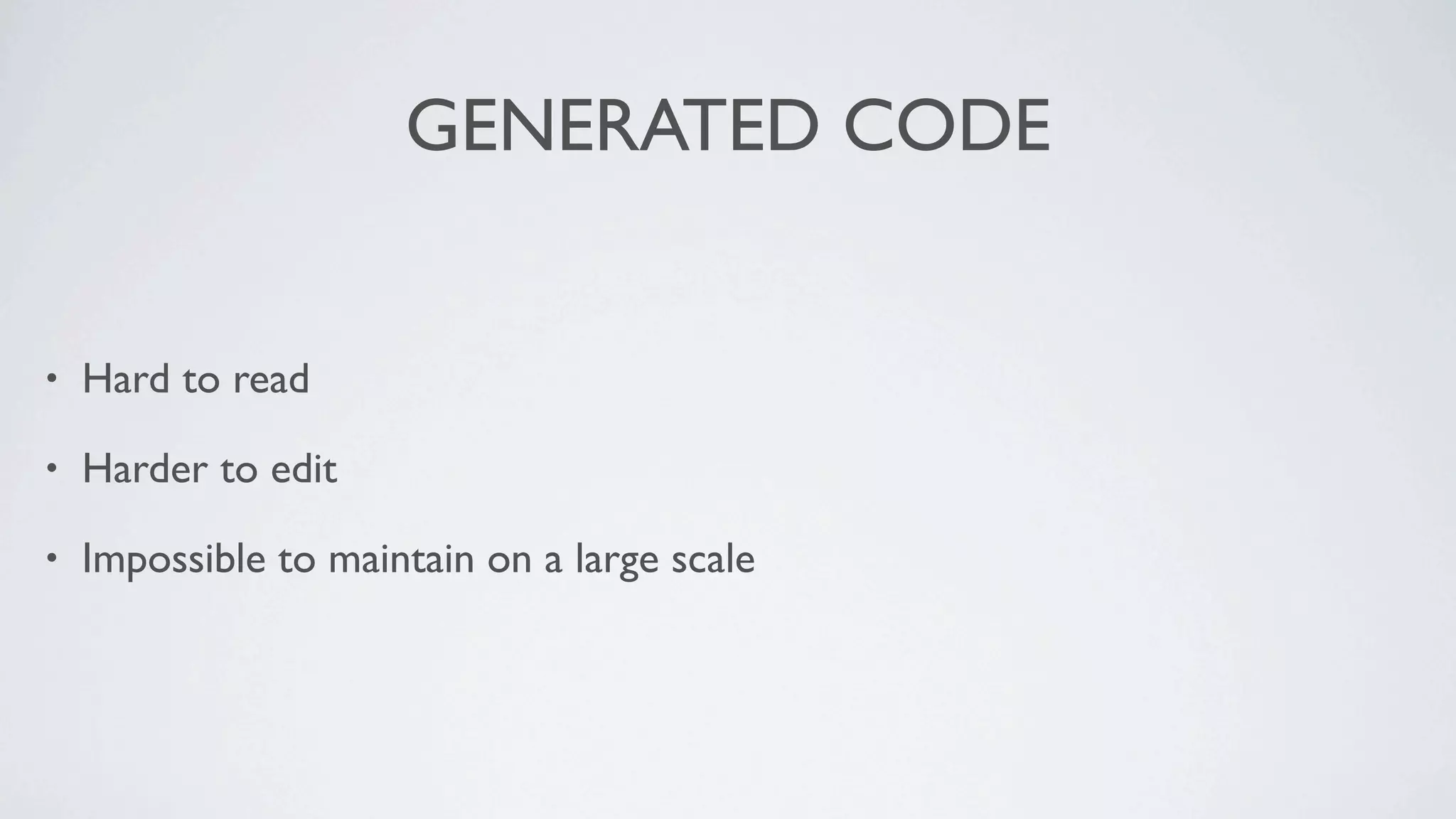 GENERATED CODE


•   Hard to read

•   Harder to edit

•   Impossible to maintain on a large scale
 