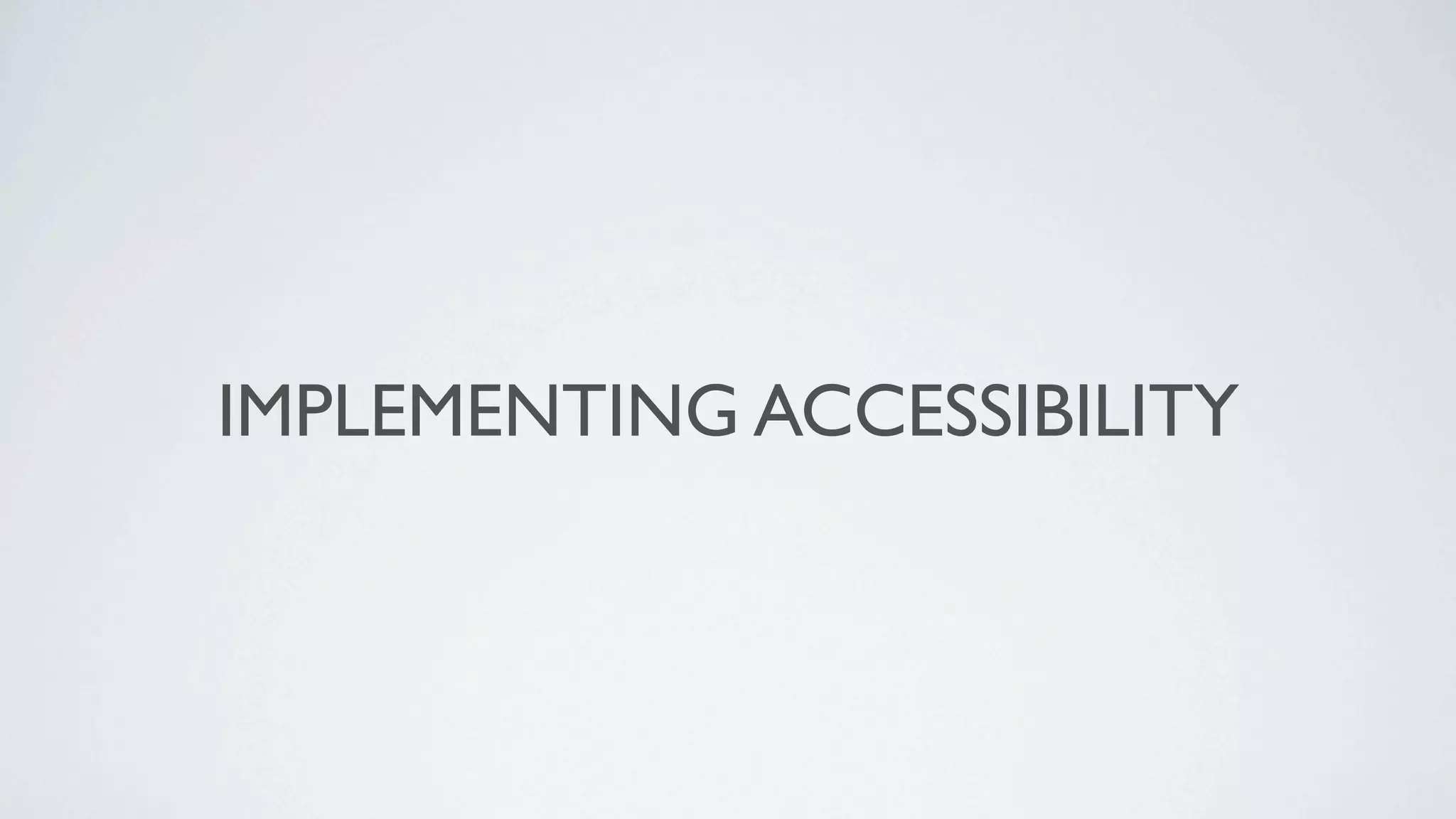 IMPLEMENTING ACCESSIBILITY
 
