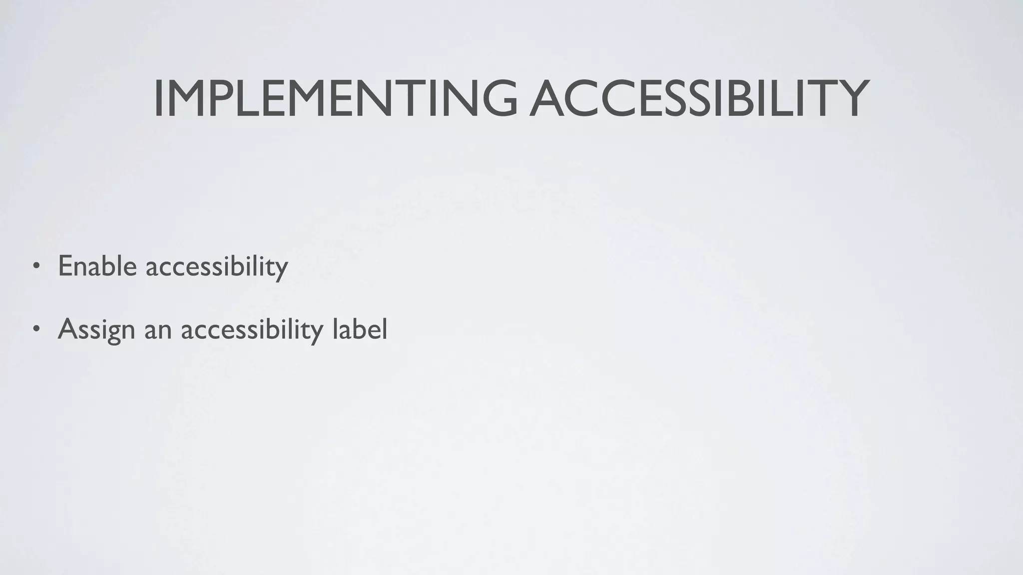 IMPLEMENTING ACCESSIBILITY

•   Enable accessibility

•   Assign an accessibility label
 