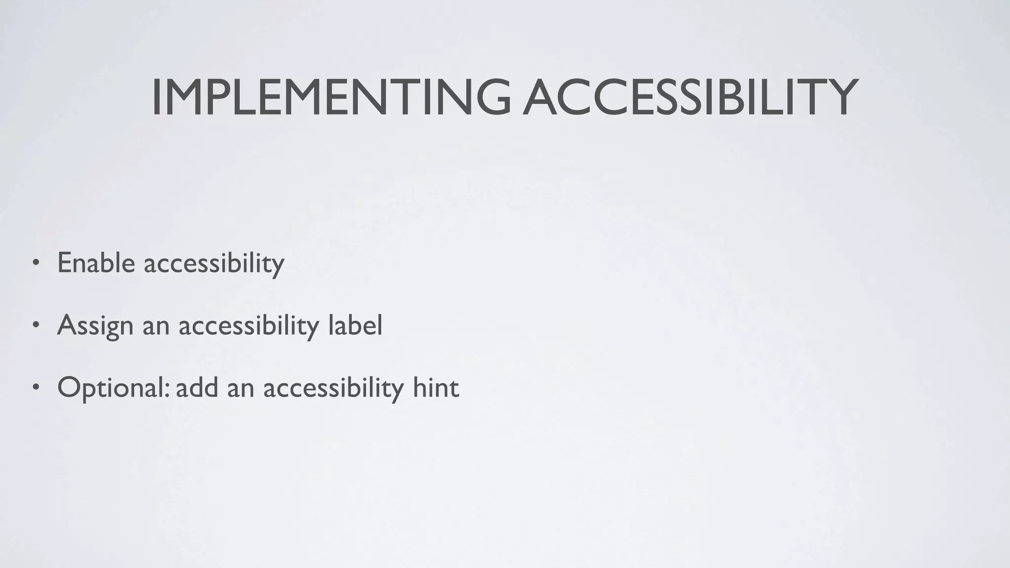 IMPLEMENTING ACCESSIBILITY

•   Enable accessibility

•   Assign an accessibility label

•   Optional: add an accessibility hint
 