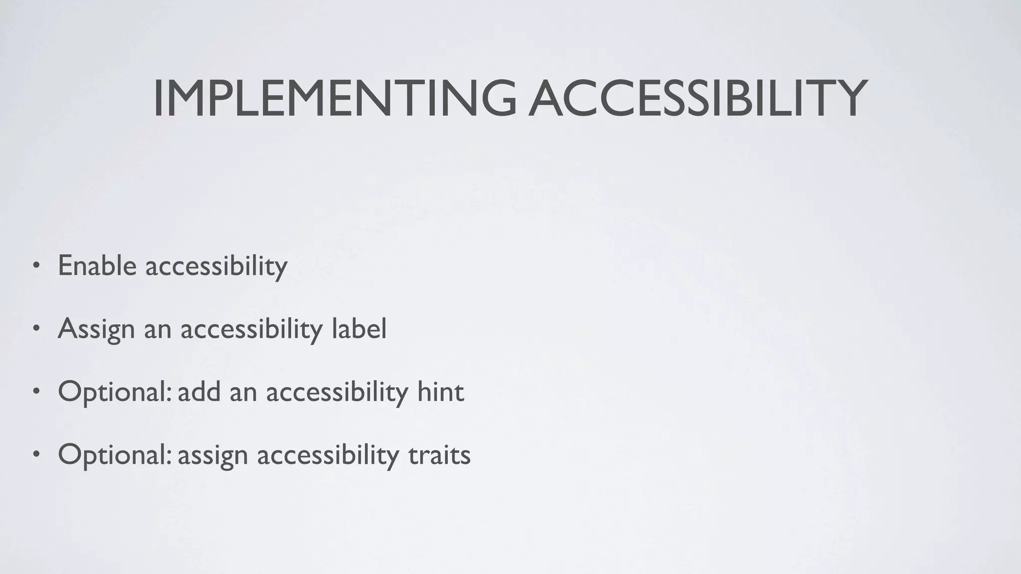 IMPLEMENTING ACCESSIBILITY

•   Enable accessibility

•   Assign an accessibility label

•   Optional: add an accessibility hint

•   Optional: assign accessibility traits
 