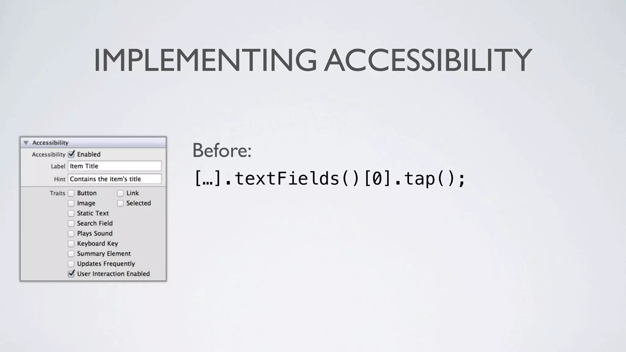 IMPLEMENTING ACCESSIBILITY

     Before:
     […].textFields()[0].tap();
 