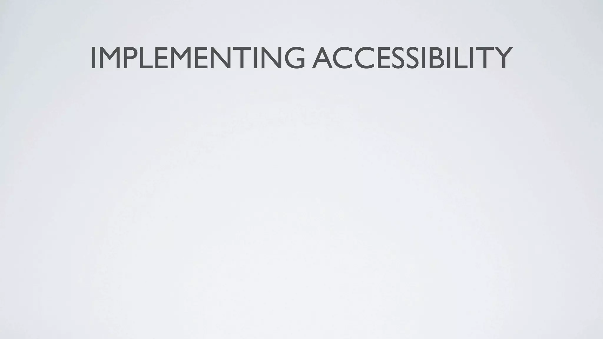 IMPLEMENTING ACCESSIBILITY
 