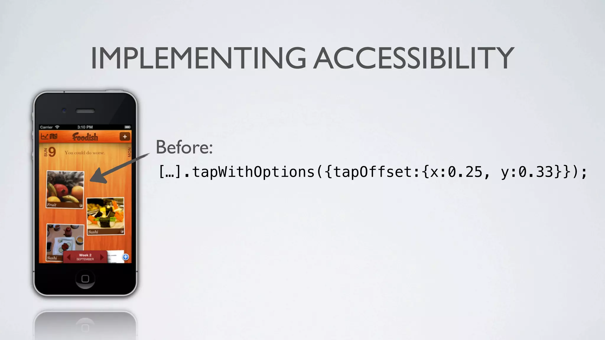IMPLEMENTING ACCESSIBILITY

   Before:
    […].tapWithOptions({tapOffset:{x:0.25, y:0.33}});
 