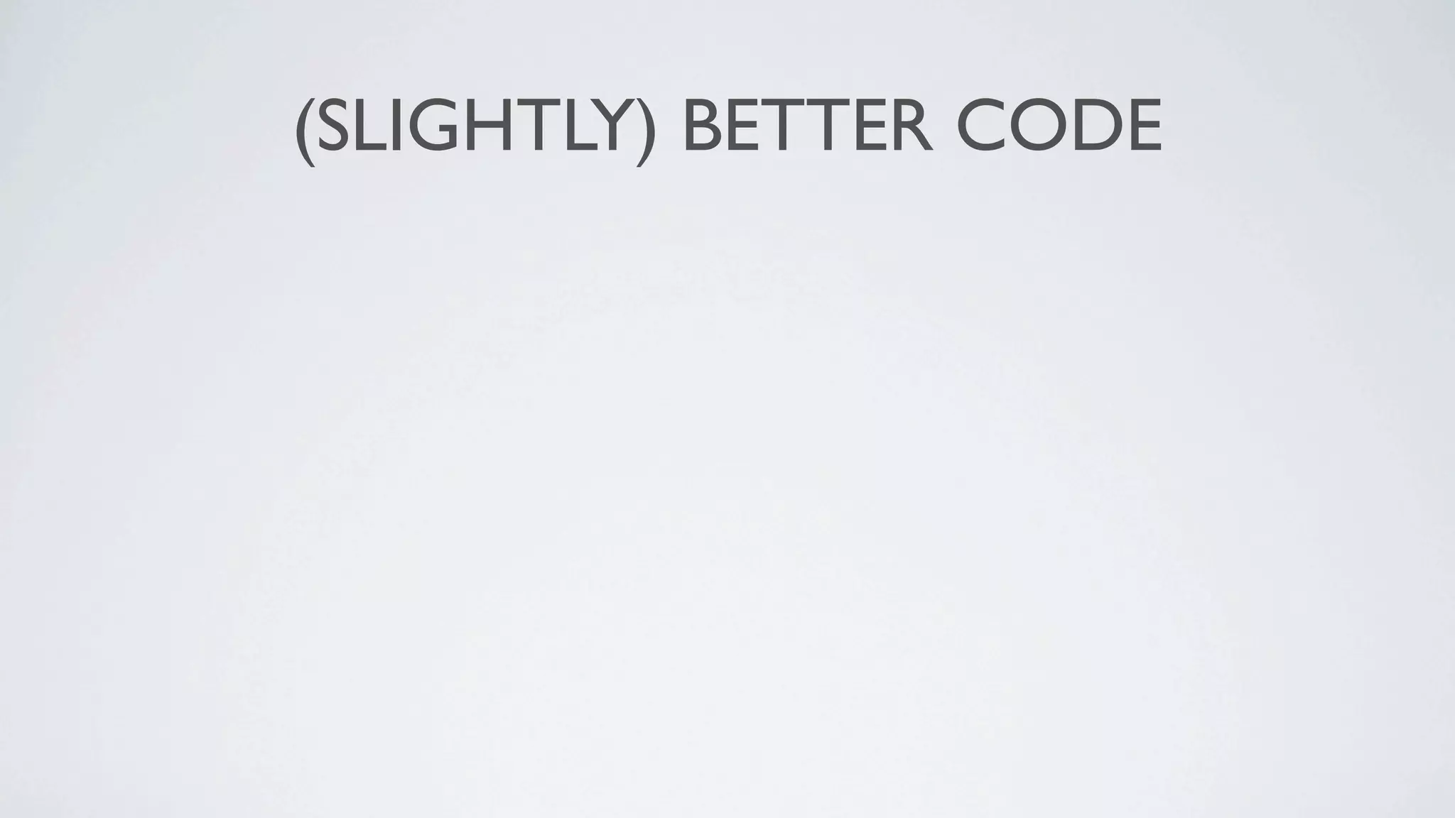 (SLIGHTLY) BETTER CODE
 