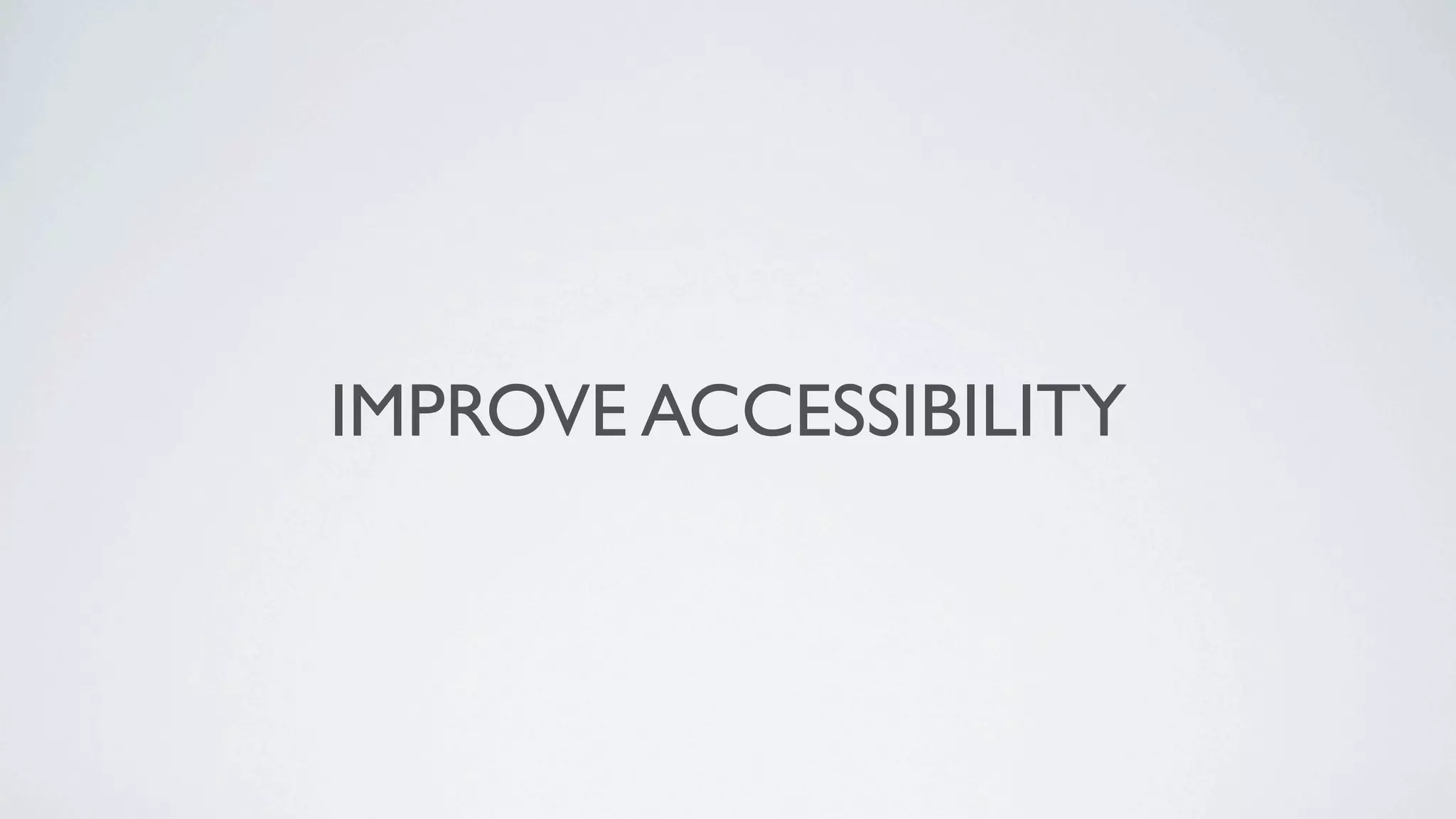 IMPROVE ACCESSIBILITY
 